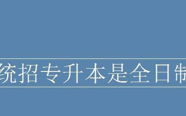 专升本算统招全日制吗-统招专升本属于全日制本科吗