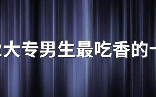 专科最吃香的十大专业男生、专科十大吃香专业男生