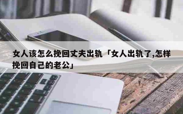 女人出轨怎么挽回老公的心(女人出轨怎么向老公道歉)