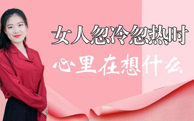 女人忽冷忽热说明什么问题;一个女人对你忽冷忽热说明什么