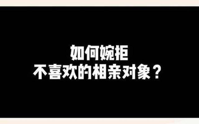 如何礼貌拒绝相亲对象(微信如何礼貌拒绝相亲对象)