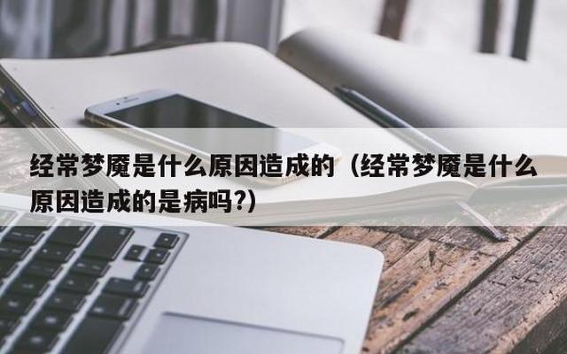 经常做噩梦是怎么回事怎么解决—晚上经常做梦是怎么回事