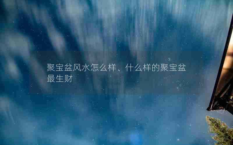 聚宝盆风水怎么样、什么样的聚宝盆最生财