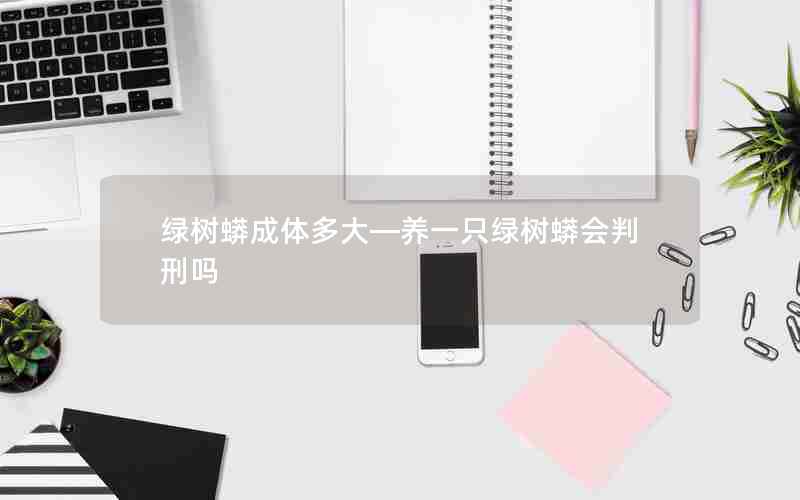 绿树蟒成体多大—养一只绿树蟒会判刑吗