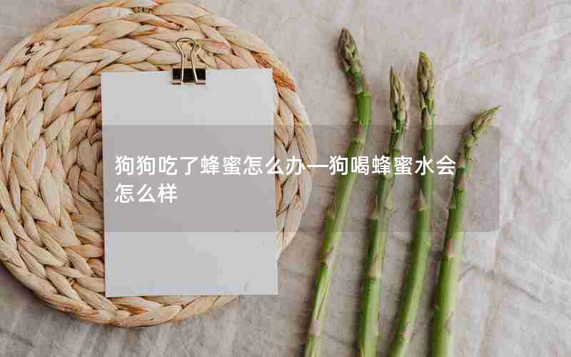 狗狗吃了蜂蜜怎么办—狗喝蜂蜜水会怎么样