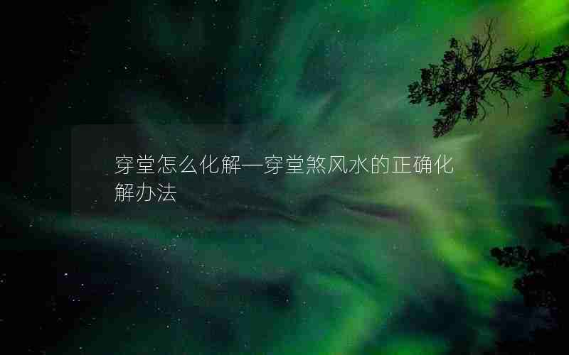 穿堂怎么化解—穿堂煞风水的正确化解办法