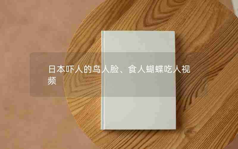 日本吓人的鸟人脸、食人蝴蝶吃人视频