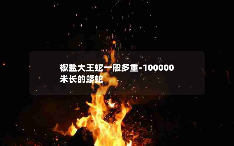 椒盐大王蛇一般多重-100000米长的蟒蛇