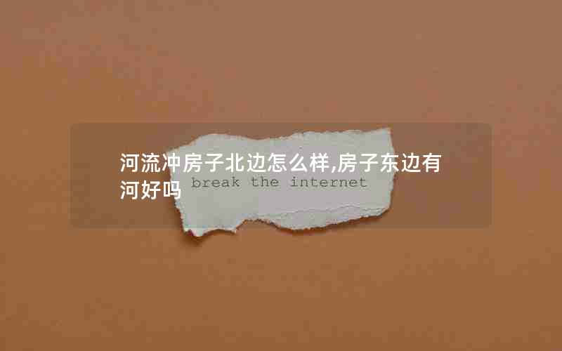 河流冲房子北边怎么样,房子东边有河好吗