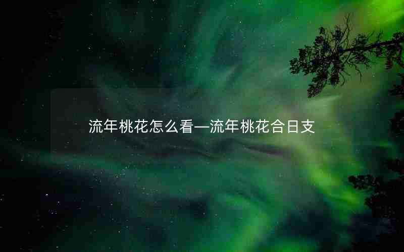 流年桃花怎么看—流年桃花合日支