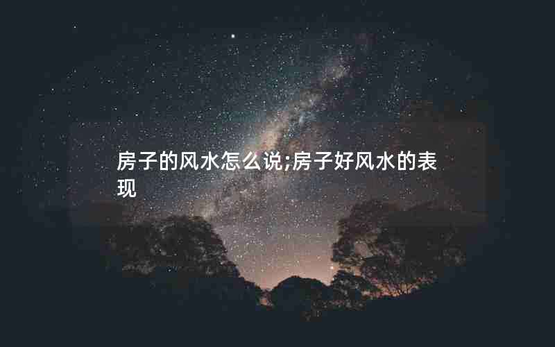 房子的风水怎么说;房子好风水的表现