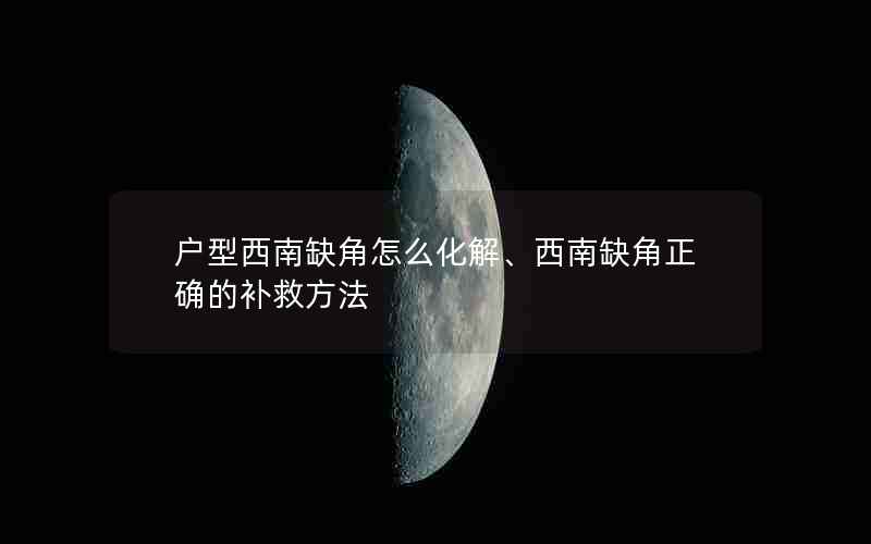 户型西南缺角怎么化解、西南缺角正确的补救方法