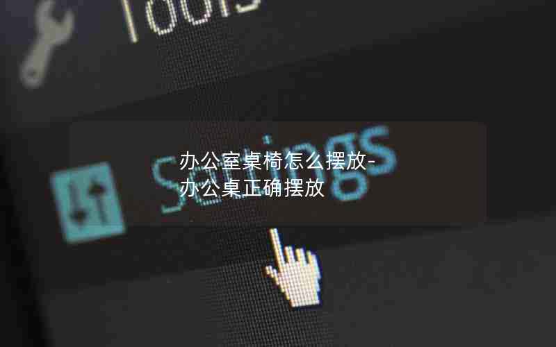 办公室桌椅怎么摆放-办公桌正确摆放