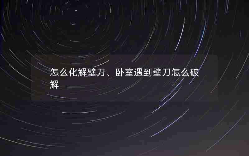 怎么化解壁刀、卧室遇到壁刀怎么破解