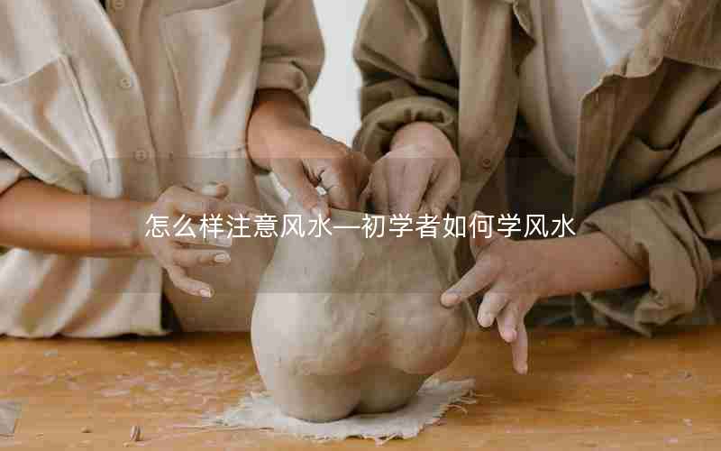 怎么样注意风水—初学者如何学风水