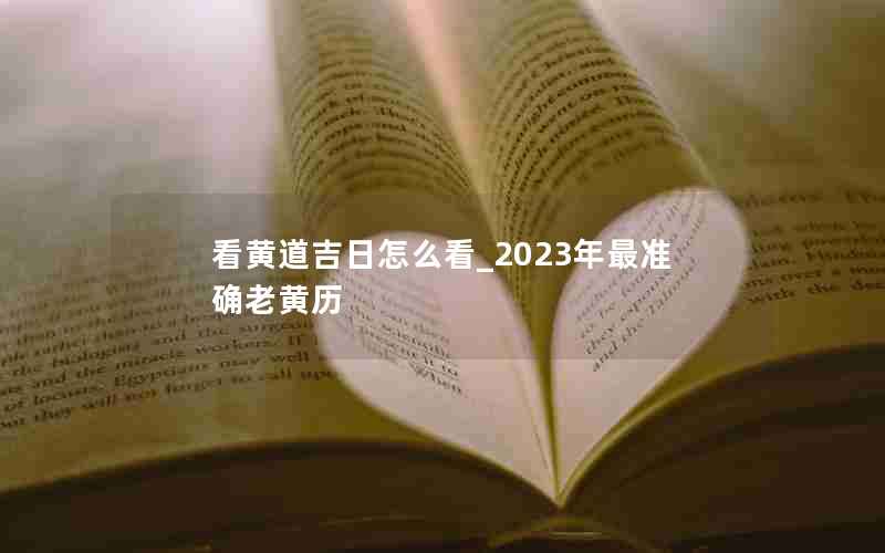 看黄道吉日怎么看_2023年最准确老黄历