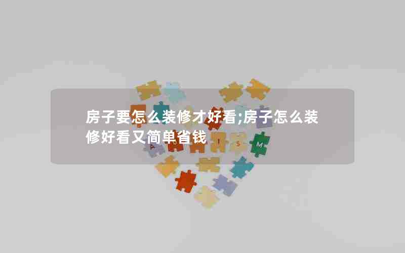 房子要怎么装修才好看;房子怎么装修好看又简单省钱