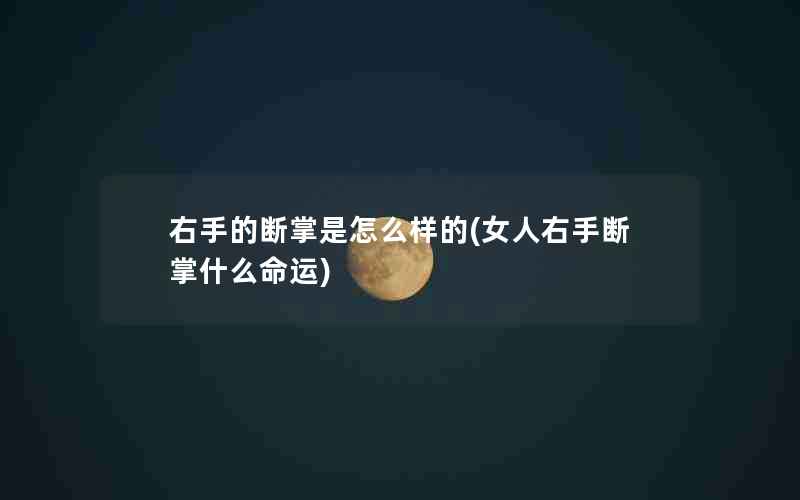 右手的断掌是怎么样的(女人右手断掌什么命运)