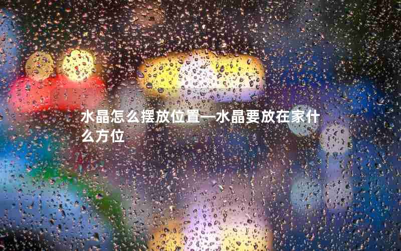 水晶怎么摆放位置—水晶要放在家什么方位