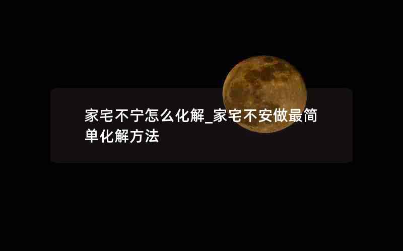 家宅不宁怎么化解_家宅不安做最简单化解方法