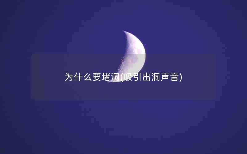 为什么要堵洞(吸引出洞声音)