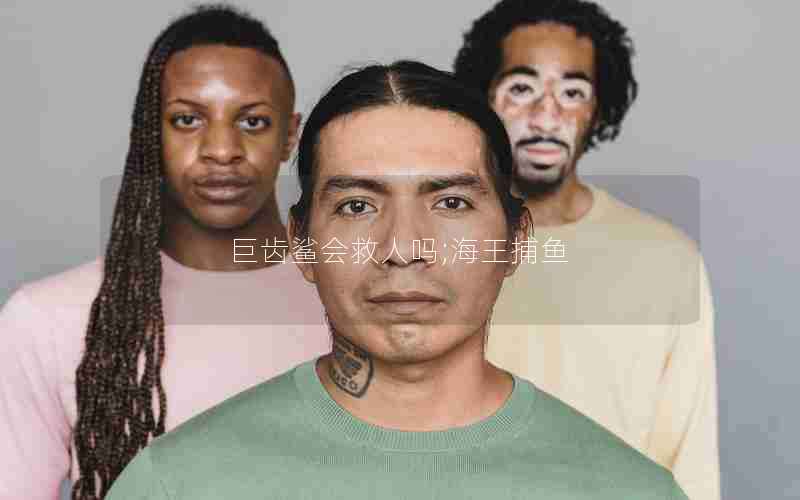 巨齿鲨会救人吗;海王捕鱼