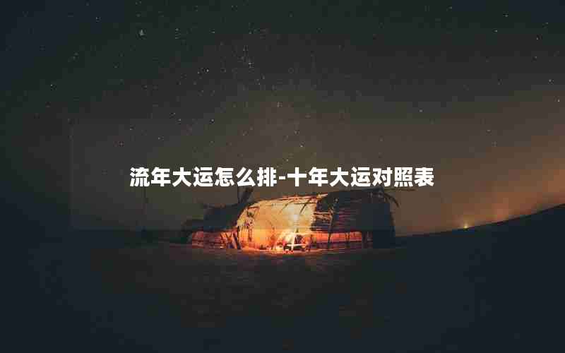 流年大运怎么排-十年大运对照表