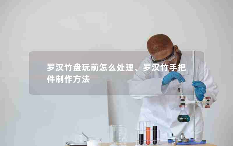 罗汉竹盘玩前怎么处理、罗汉竹手把件制作方法