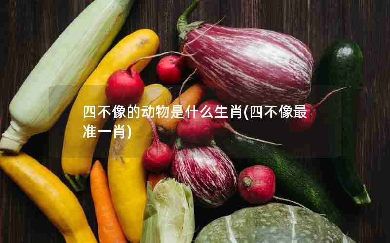 四不像的动物是什么生肖(四不像最准一肖)