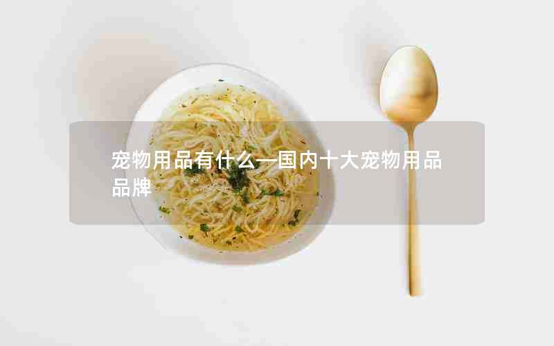 宠物用品有什么—国内十大宠物用品品牌