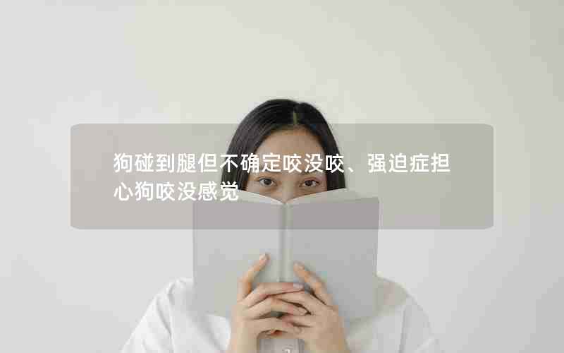 狗碰到腿但不确定咬没咬、强迫症担心狗咬没感觉