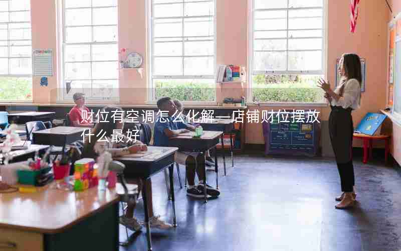 财位有空调怎么化解—店铺财位摆放什么最好