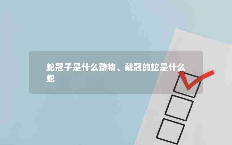 蛇冠子是什么动物、戴冠的蛇是什么蛇