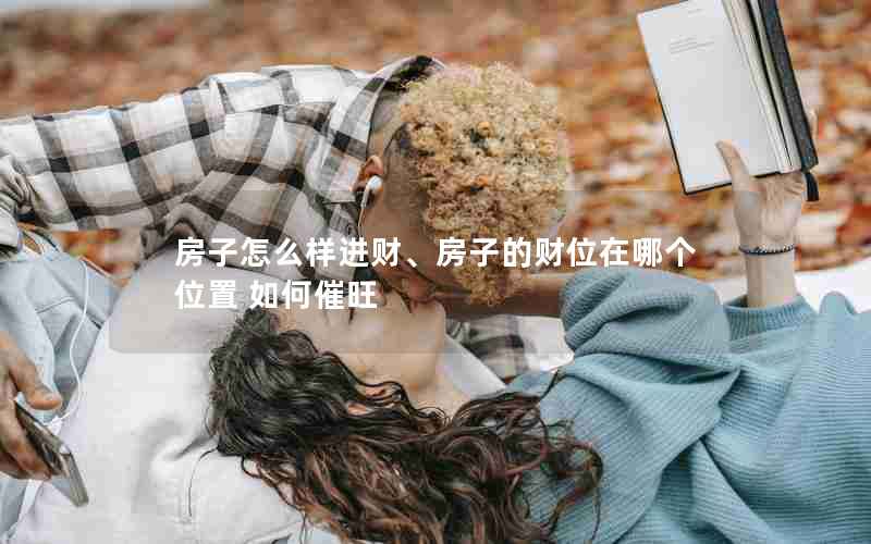 房子怎么样进财、房子的财位在哪个位置 如何催旺