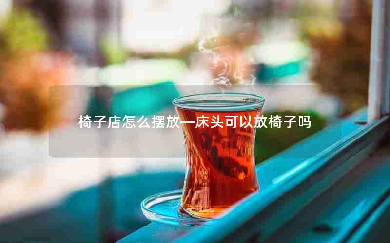 椅子店怎么摆放—床头可以放椅子吗