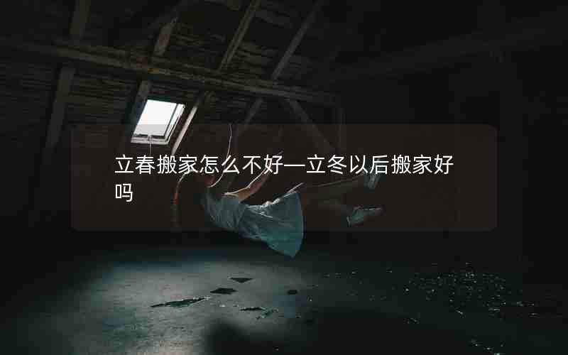 立春搬家怎么不好—立冬以后搬家好吗