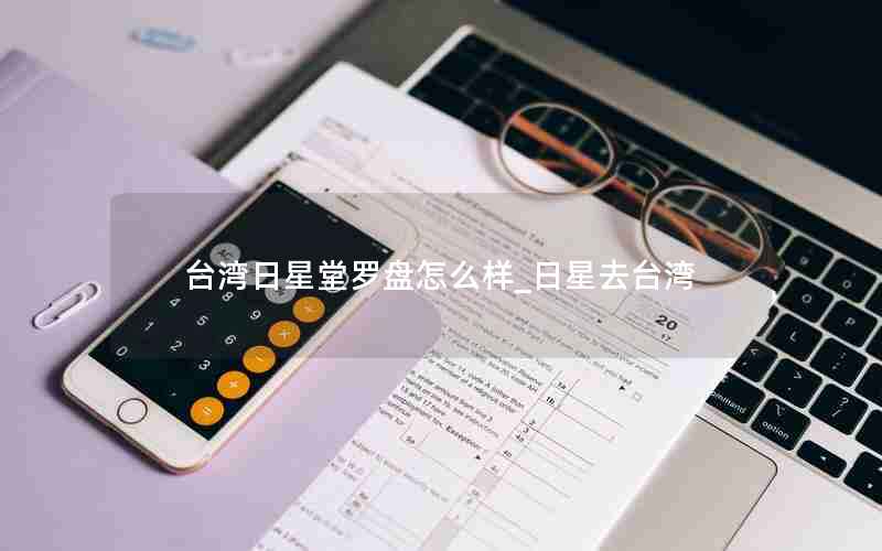 台湾日星堂罗盘怎么样_日星去台湾