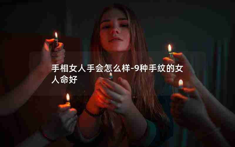 手相女人手会怎么样-9种手纹的女人命好