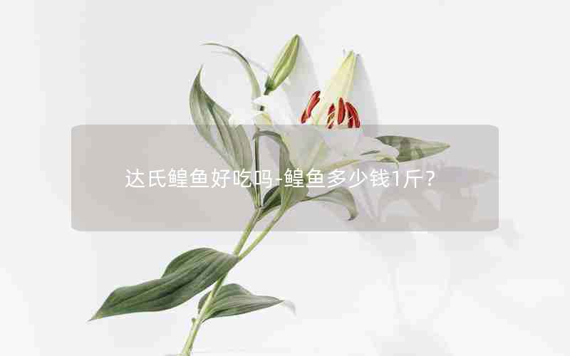 达氏鳇鱼好吃吗-鳇鱼多少钱1斤？