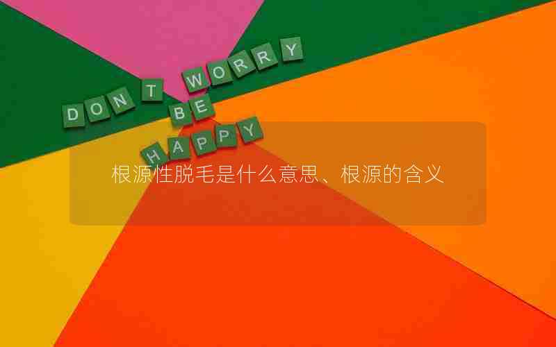 根源性脱毛是什么意思、根源的含义