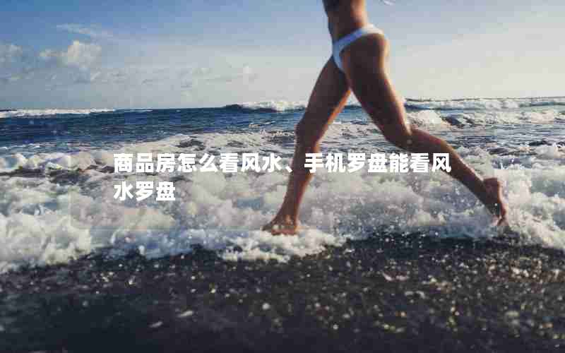 商品房怎么看风水、手机罗盘能看风水罗盘