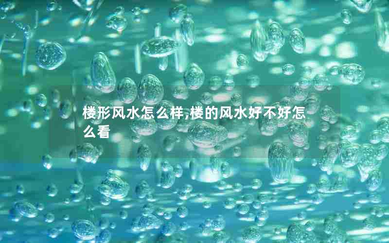 楼形风水怎么样,楼的风水好不好怎么看