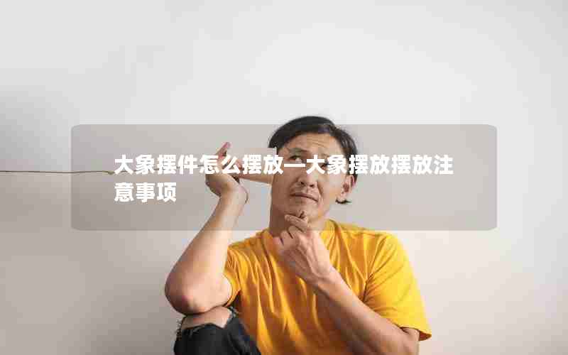 大象摆件怎么摆放—大象摆放摆放注意事项