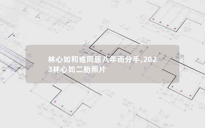 林心如和谁同居八年而分手,2023林心如二胎照片