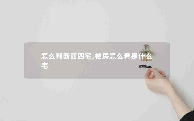 怎么判断西四宅,楼房怎么看是什么宅