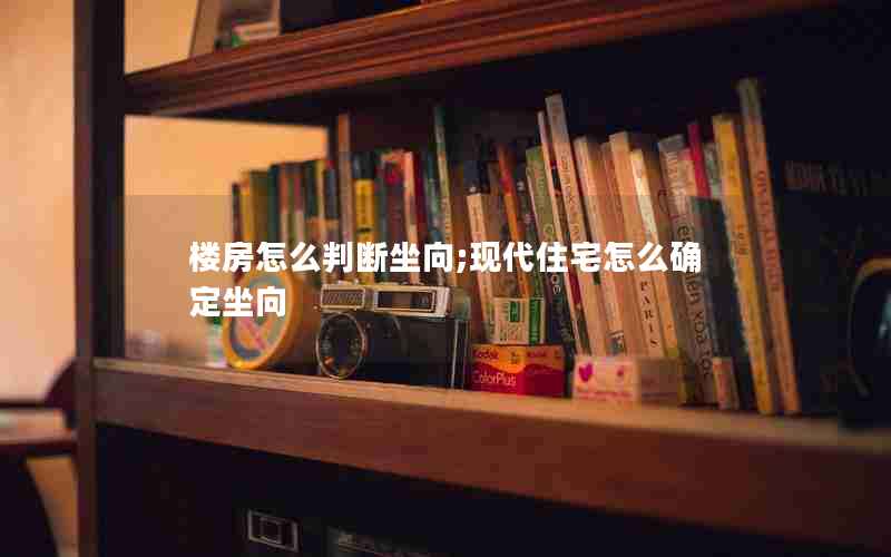 楼房怎么判断坐向;现代住宅怎么确定坐向