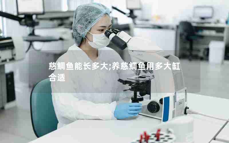 慈鲷鱼能长多大;养慈鲷鱼用多大缸合适