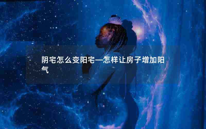 阴宅怎么变阳宅—怎样让房子增加阳气