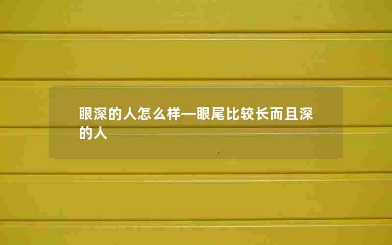 眼深的人怎么样—眼尾比较长而且深的人