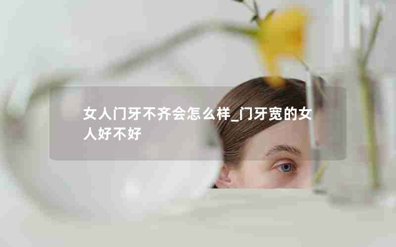 女人门牙不齐会怎么样_门牙宽的女人好不好